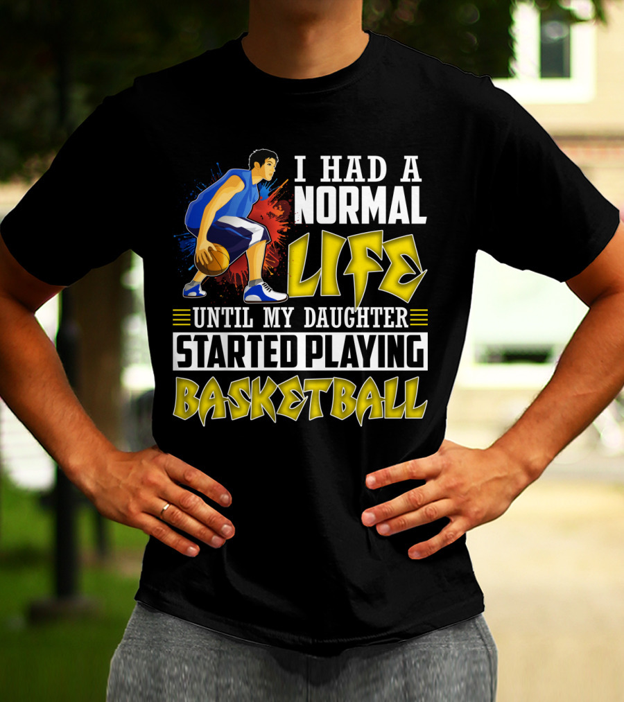 I Had A Normal Life Until My Daughter Started Playing Basketball T-Shirt