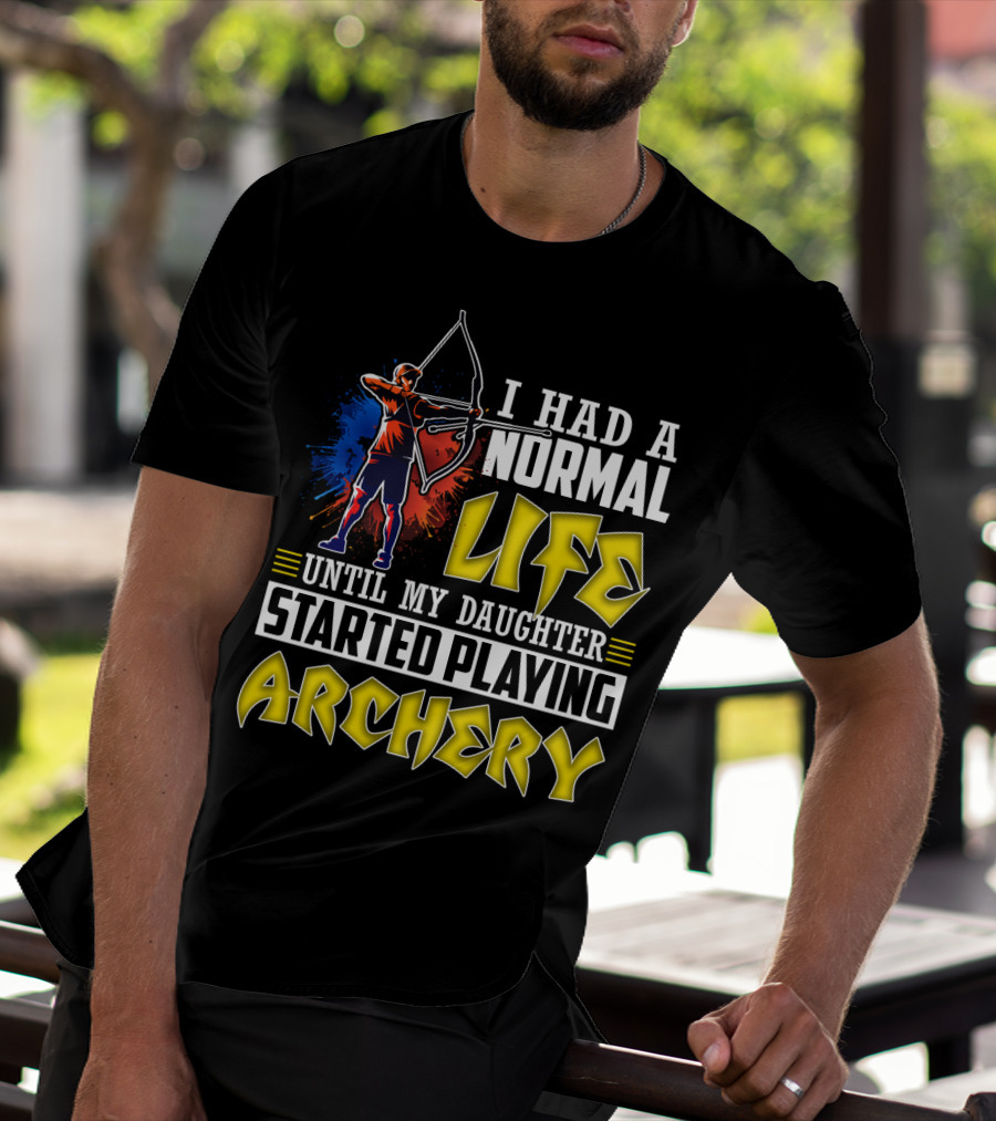 I Had A Normal Life Until My Daughter Started Playing Archery Life Changes With Daughter's Archery Journey T-Shirt