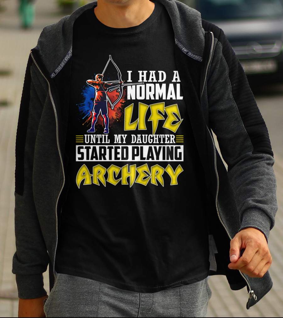I Had A Normal Life Until My Daughter Started Playing Archery Life Changes With Daughter's Archery Journey T-Shirt