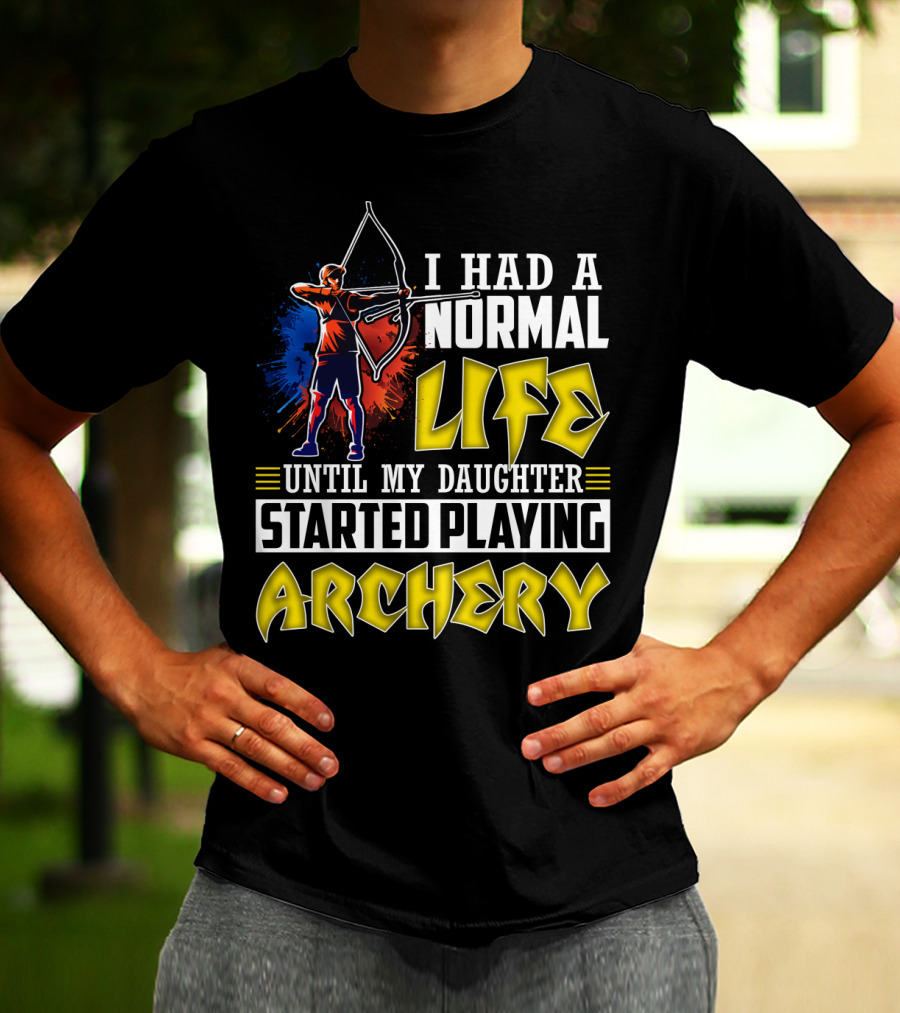 I Had A Normal Life Until My Daughter Started Playing Archery Life Changes With Daughter's Archery Journey T-Shirt