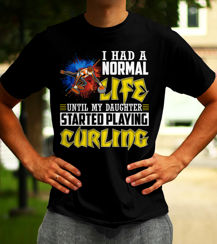 I Had A Normal Life Until My Daughter Started Playing Curling Life Curling T-Shirt
