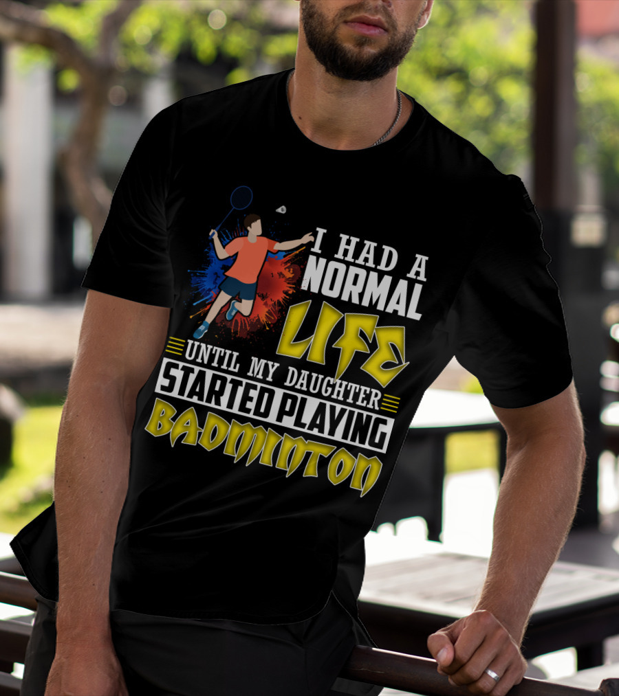 I Had A Normal Life Until My Daughter Started Playing Badminton Colorful Action Splash T-Shirt