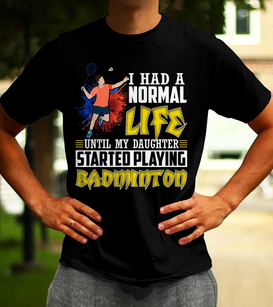 I Had A Normal Life Until My Daughter Started Playing Badminton Colorful Action Splash T-Shirt