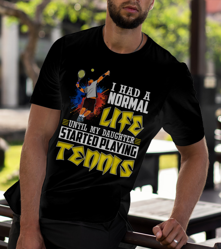 I Had A Normal Life Until My Daughter Started Playing Tennis T-Shirt