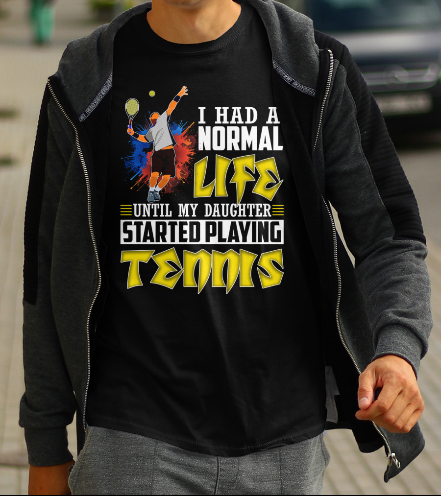 I Had A Normal Life Until My Daughter Started Playing Tennis T-Shirt
