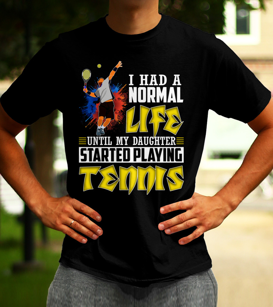 I Had A Normal Life Until My Daughter Started Playing Tennis T-Shirt