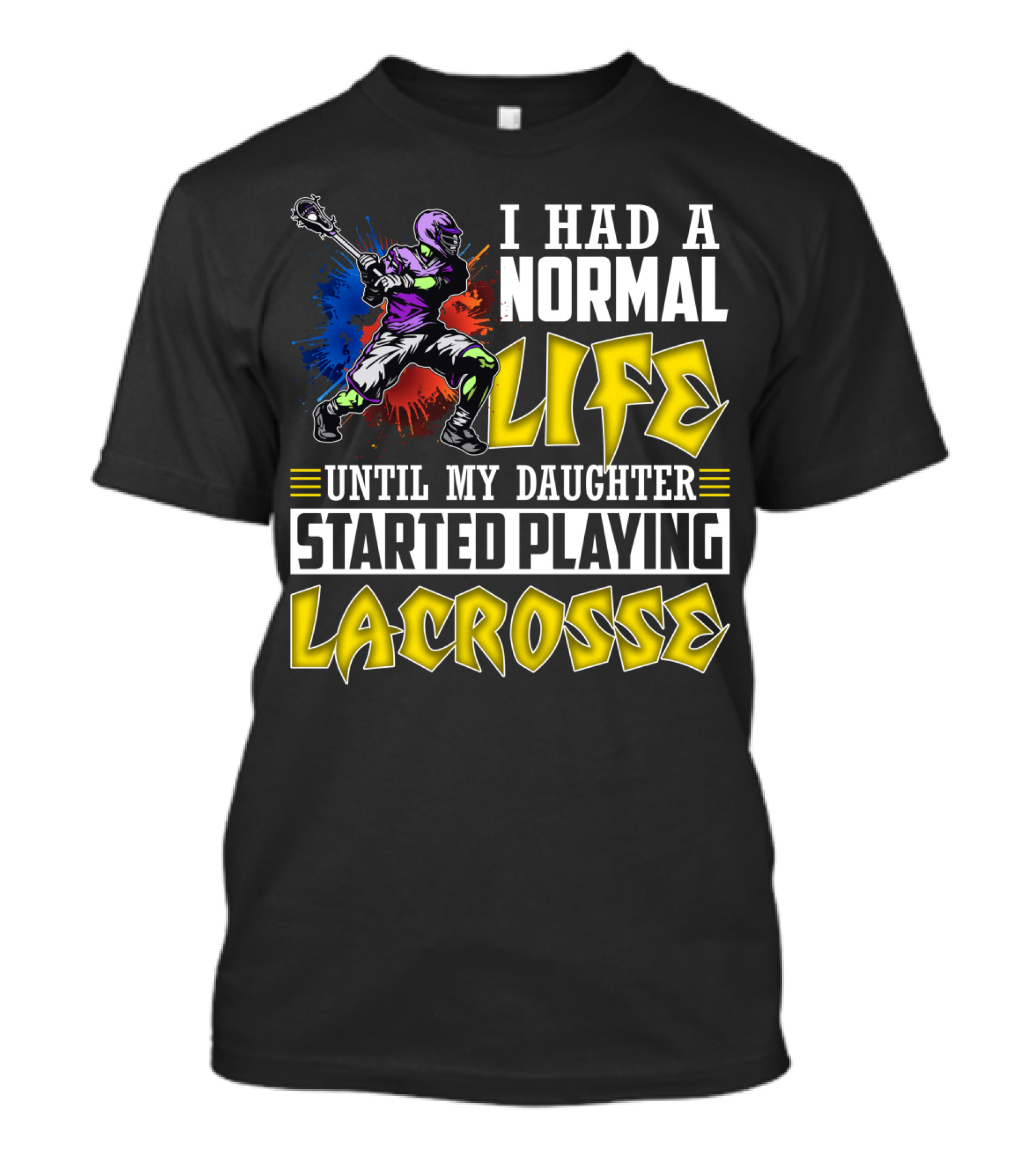 I Had A Normal Life Until My Daughter Started Playing Lacrosse With Colorful Lacrosse Player T-Shirt