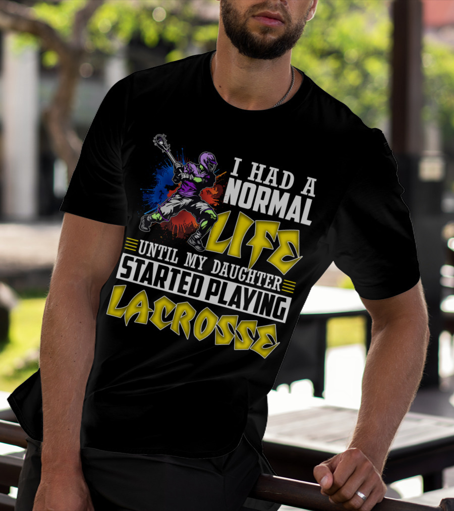 I Had A Normal Life Until My Daughter Started Playing Lacrosse With Colorful Lacrosse Player T-Shirt