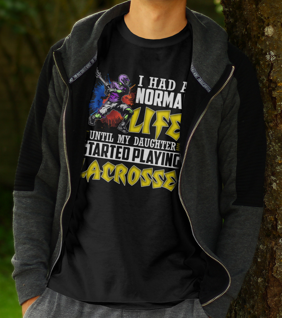 I Had A Normal Life Until My Daughter Started Playing Lacrosse With Colorful Lacrosse Player T-Shirt