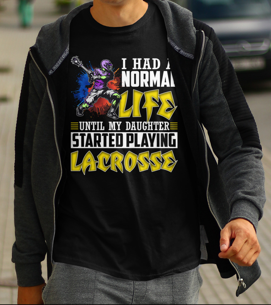 I Had A Normal Life Until My Daughter Started Playing Lacrosse With Colorful Lacrosse Player T-Shirt