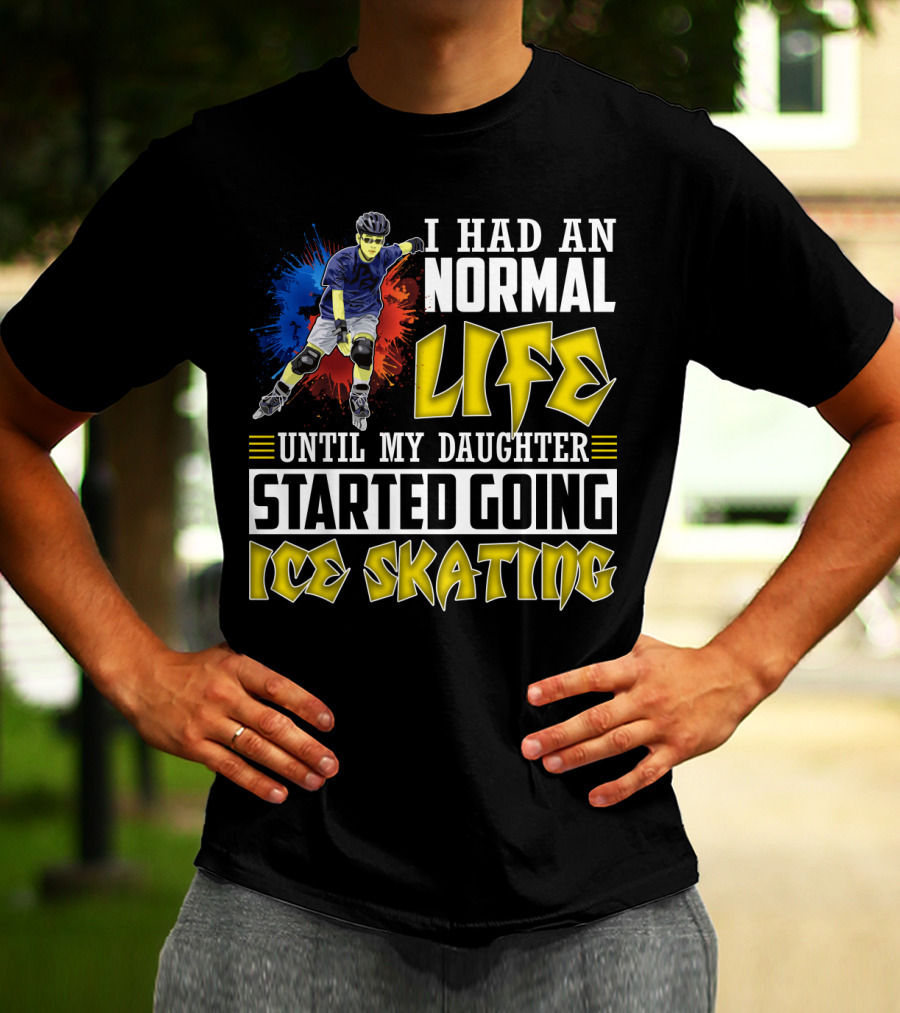I Had An Active Normal Life Until My Daughter Started Going Ice Skating T-Shirt