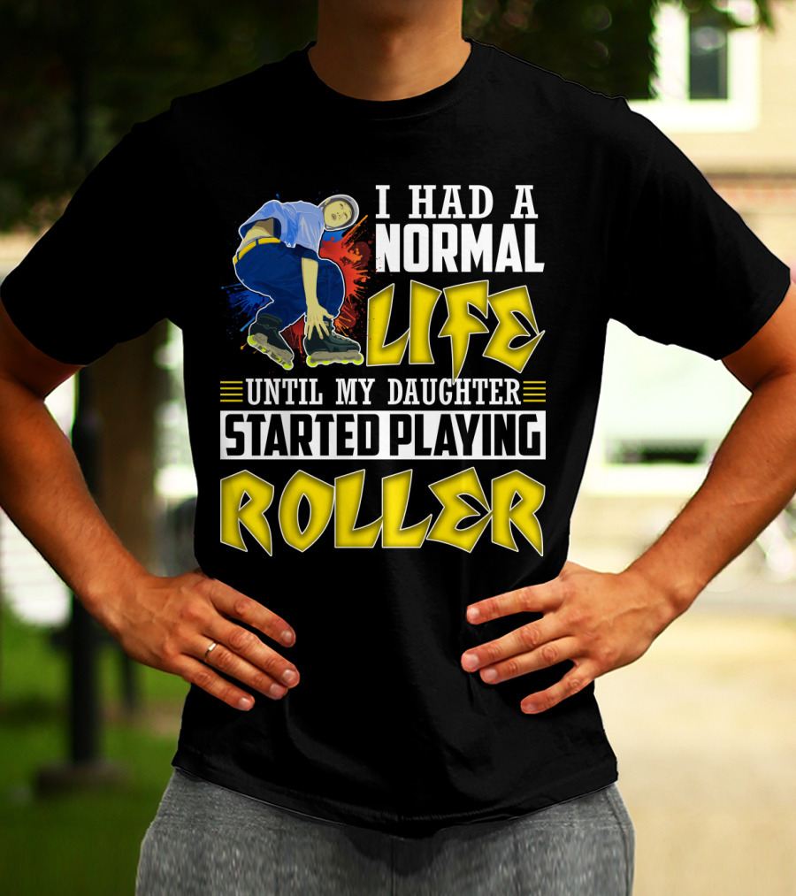 I Had A Normal Life Until My Daughter Started Playing Roller T-Shirt