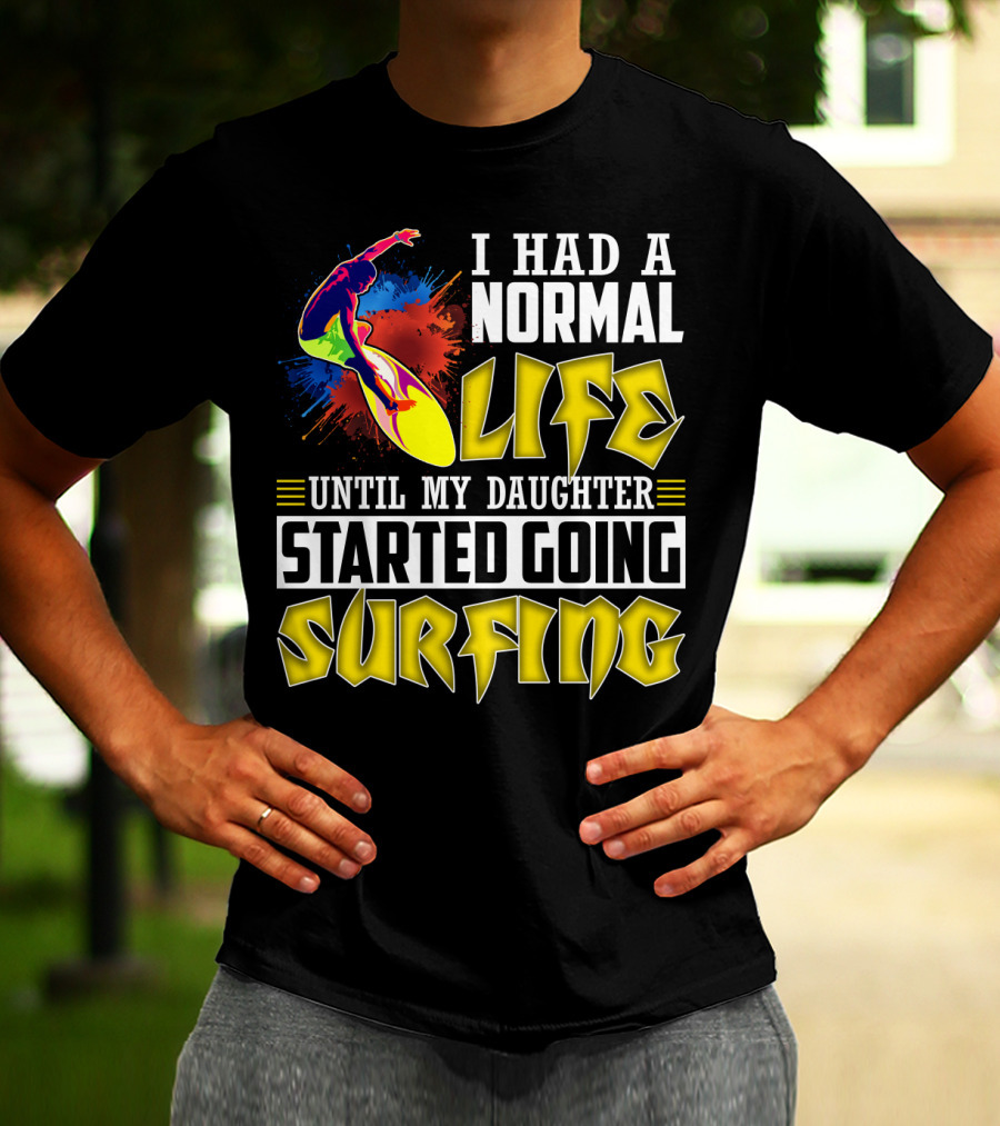 I Had A Normal Life Until My Daughter Started Going Surfing Vibrant Surfer And Splatter Background T-Shirt