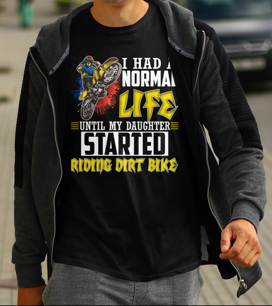 I Had A Normal Life Until My Daughter Started Riding Dirt Bike T-Shirt