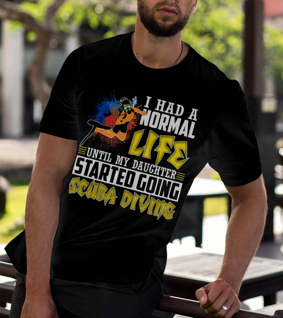 I Had A Normal Life Until My Daughter Started Going Scuba Diving Scuba Diver Colorful T-Shirt