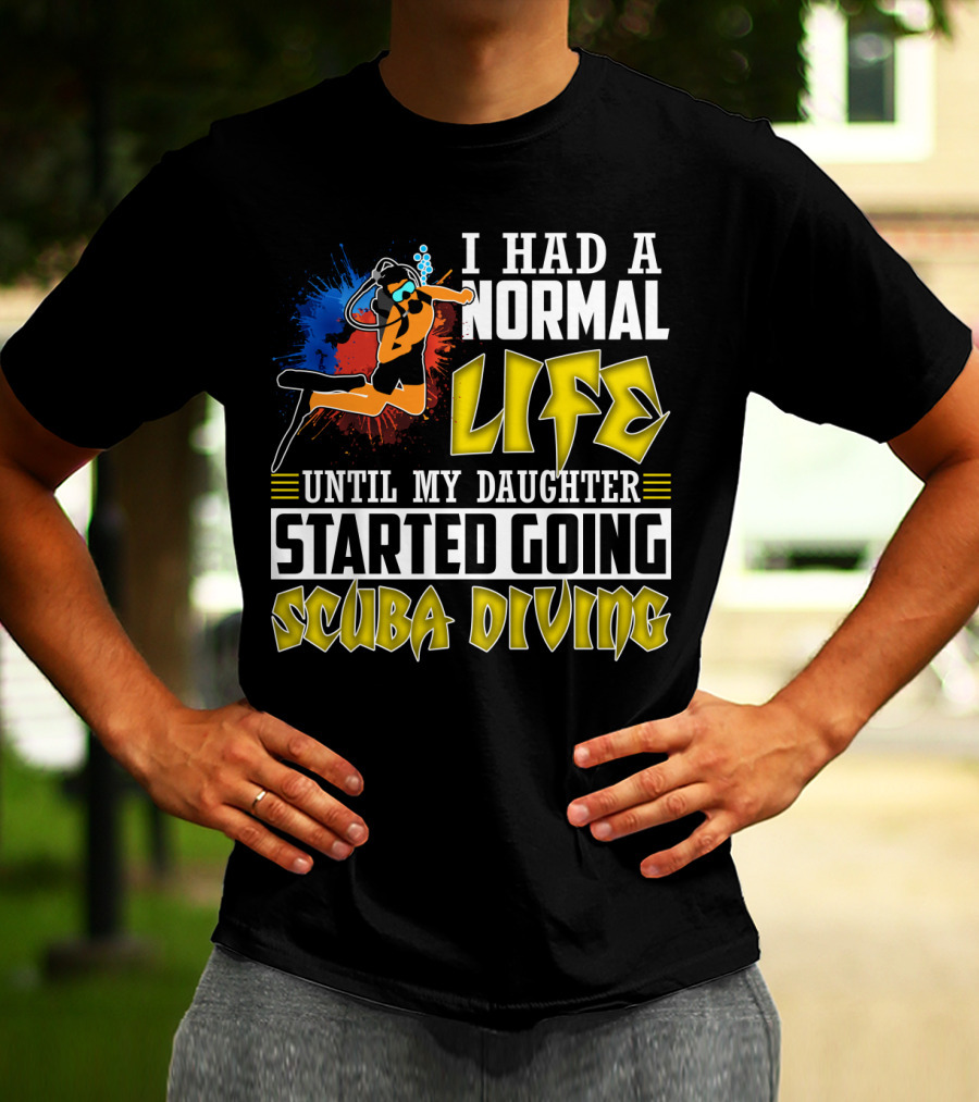 I Had A Normal Life Until My Daughter Started Going Scuba Diving Scuba Diver Colorful T-Shirt