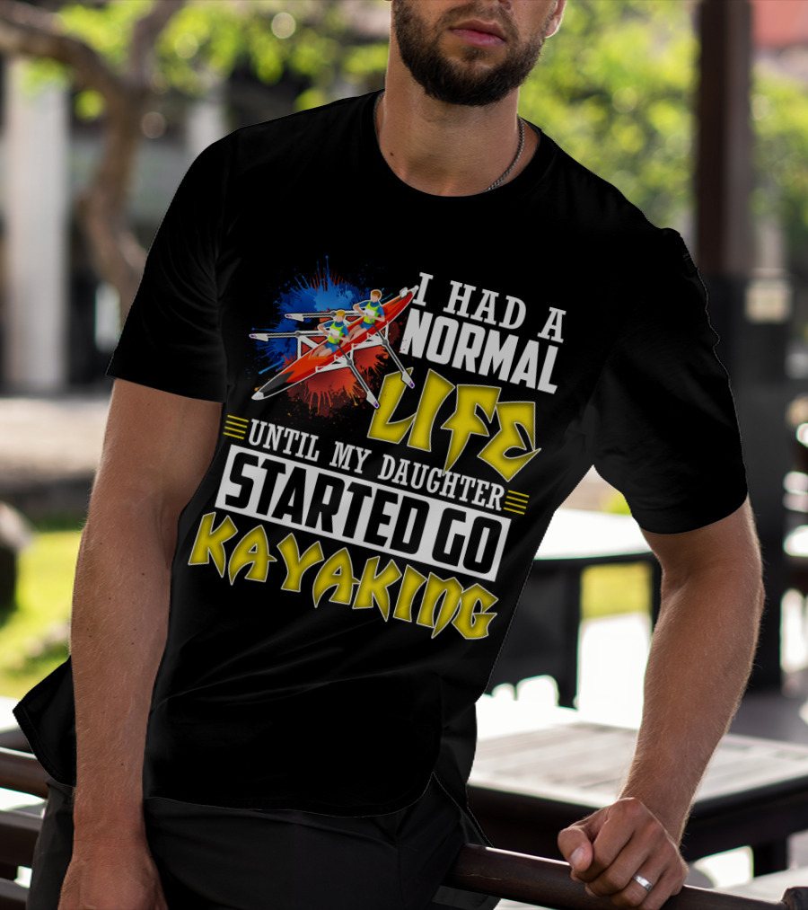 I Had A Normal Life Until My Daughter Started Go Kayaking Canoe Paddles Adventure T-Shirt