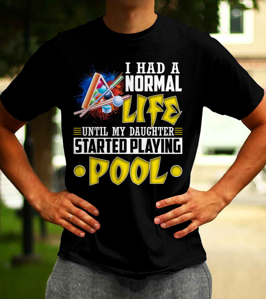 I Had A Normal Life Until My Daughter Started Playing Pool Life T-Shirt