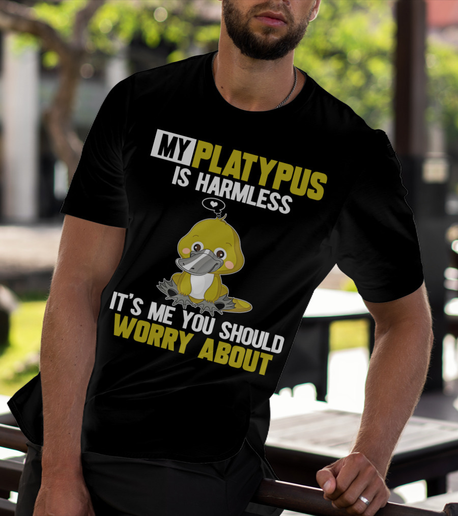 MY PLATYPUS IS HARMLESS IT'S ME YOU SHOULD WORRY ABOUT T-Shirt