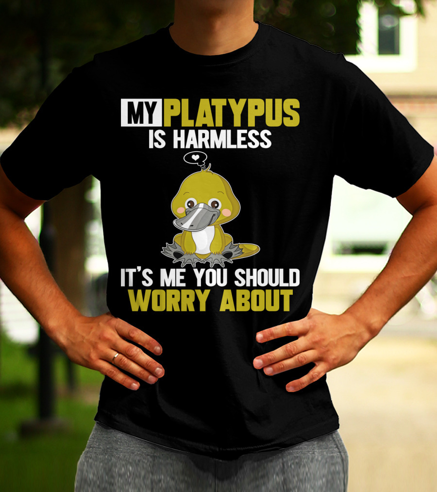 MY PLATYPUS IS HARMLESS IT'S ME YOU SHOULD WORRY ABOUT T-Shirt