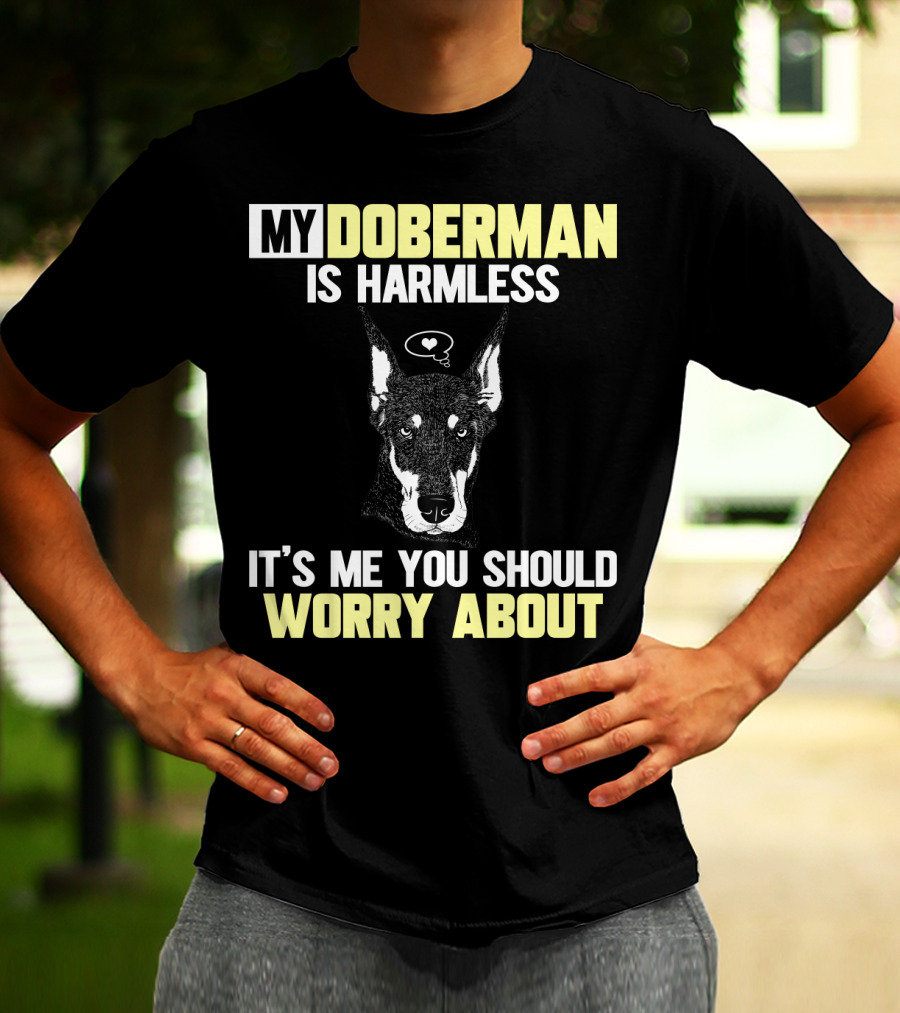 MY DOBERMAN IS HARMLESS IT'S ME YOU SHOULD WORRY ABOUT T-Shirt