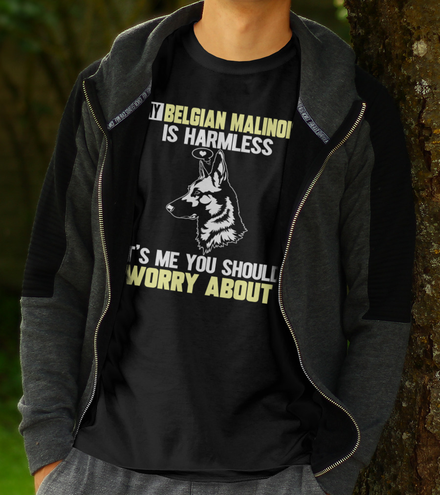 My Belgian Malinois Is Harmless It's Me You Should Worry About T-Shirt