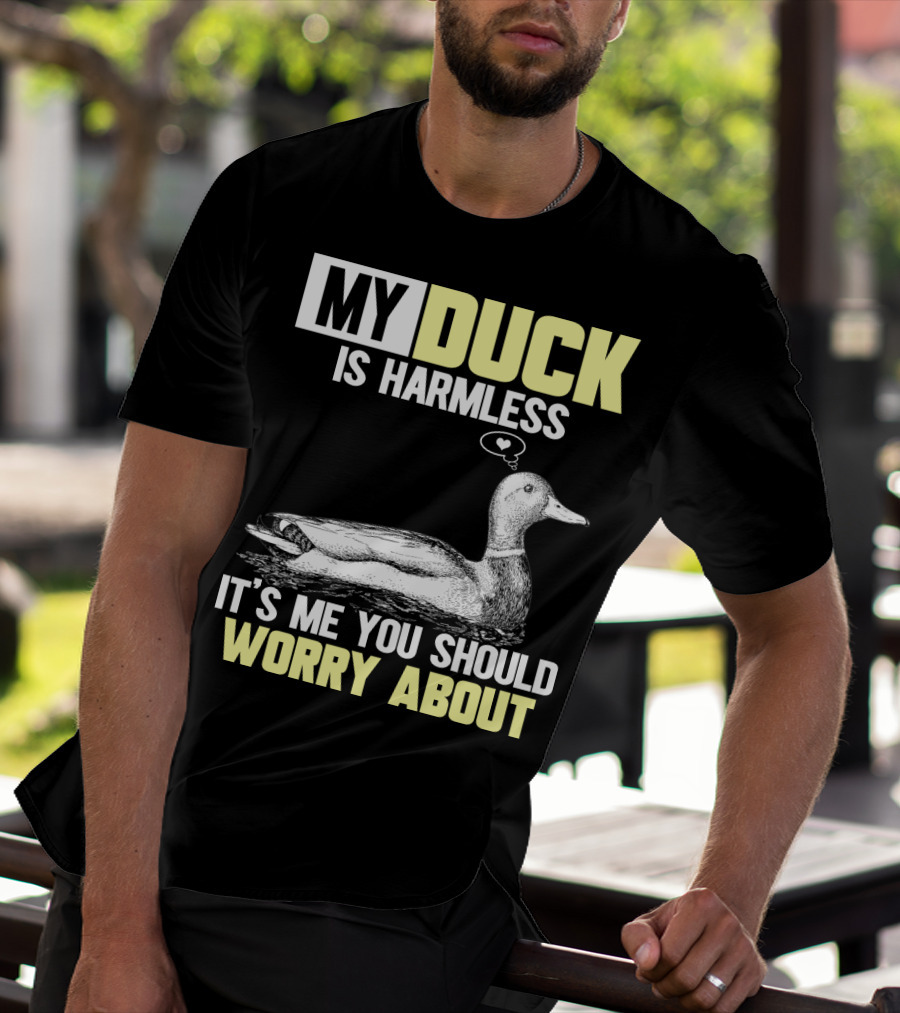 MY DUCK IS HARMLESS IT'S ME YOU SHOULD WORRY ABOUT T-Shirt