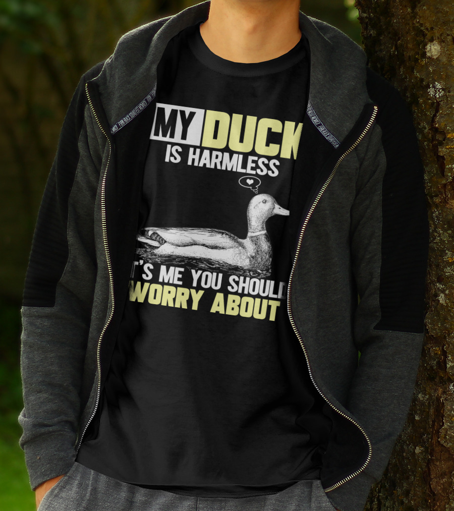 MY DUCK IS HARMLESS IT'S ME YOU SHOULD WORRY ABOUT T-Shirt