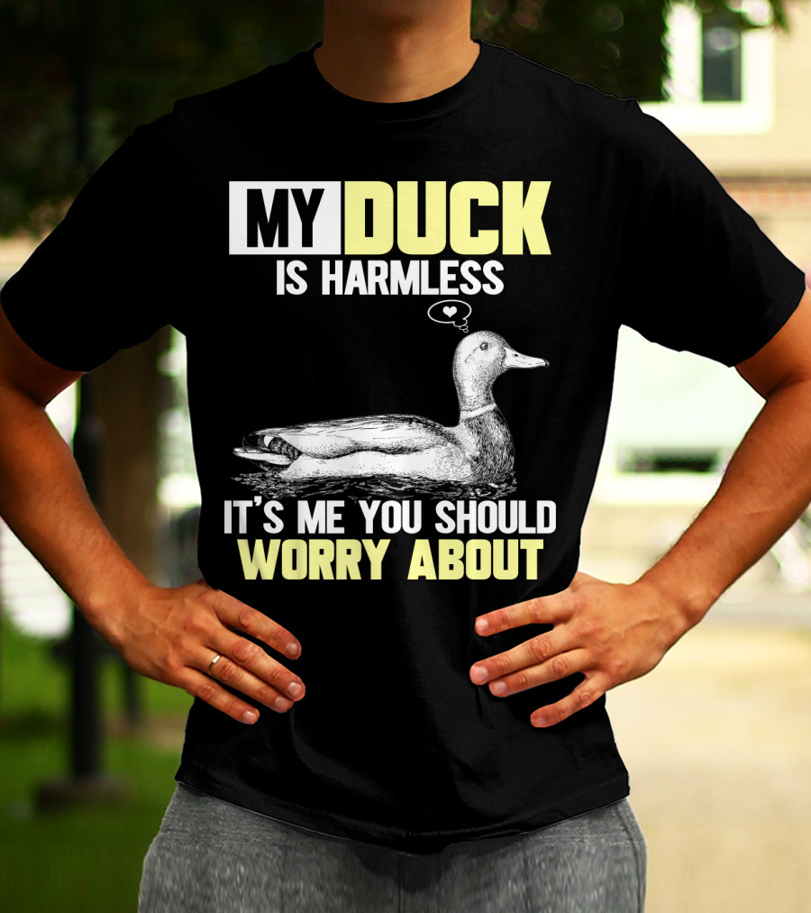 MY DUCK IS HARMLESS IT'S ME YOU SHOULD WORRY ABOUT T-Shirt