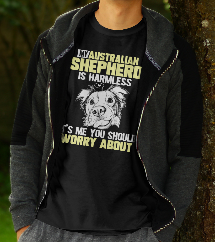My Australian Shepherd Is Harmless It’s Me You Should Worry About T-Shirt