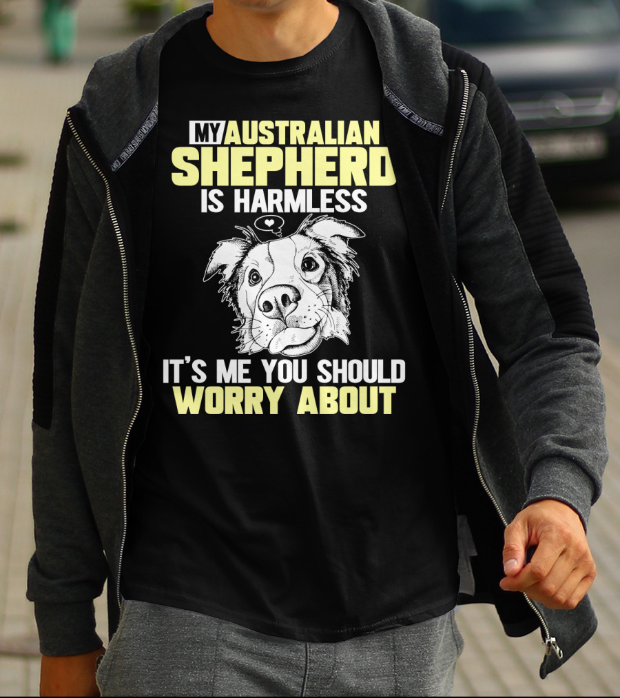 My Australian Shepherd Is Harmless It’s Me You Should Worry About T-Shirt