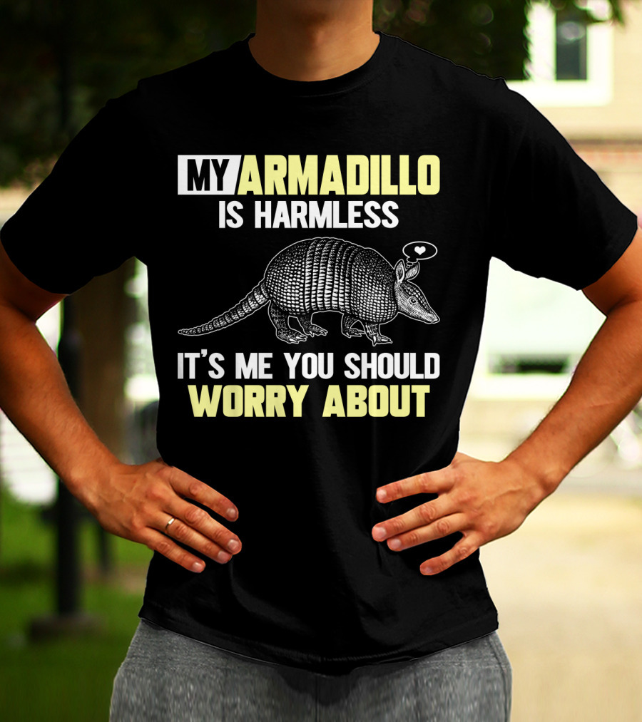 My Armadillo Is Harmless It’s Me You Should Worry About T-Shirt