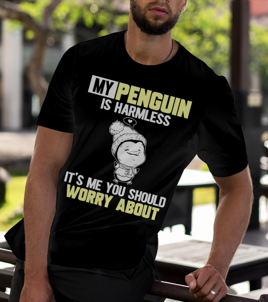 MY PENGUIN IS HARMLESS IT'S ME YOU SHOULD WORRY ABOUT T-Shirt