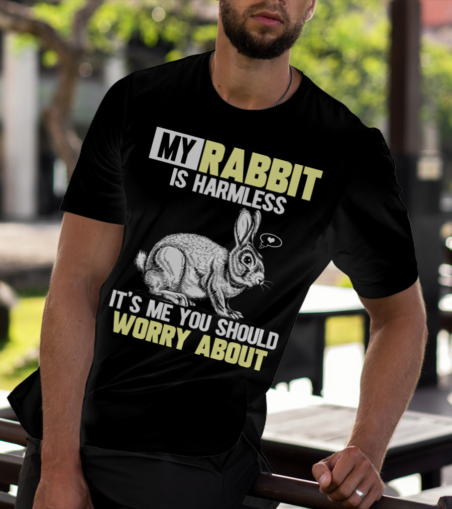 MY RABBIT IS HARMLESS IT'S ME YOU SHOULD WORRY ABOUT T-Shirt