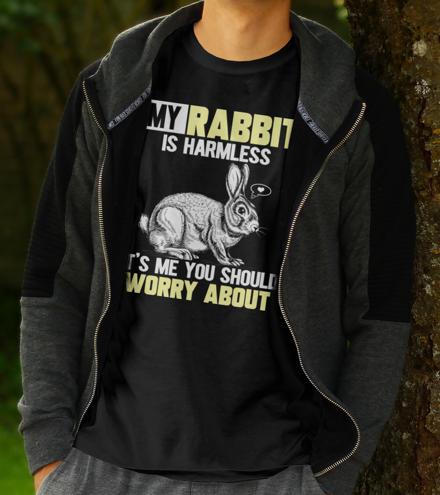 MY RABBIT IS HARMLESS IT'S ME YOU SHOULD WORRY ABOUT T-Shirt