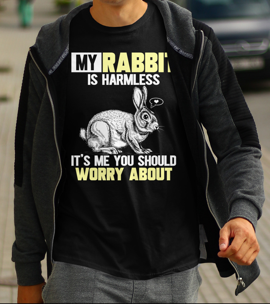MY RABBIT IS HARMLESS IT'S ME YOU SHOULD WORRY ABOUT T-Shirt