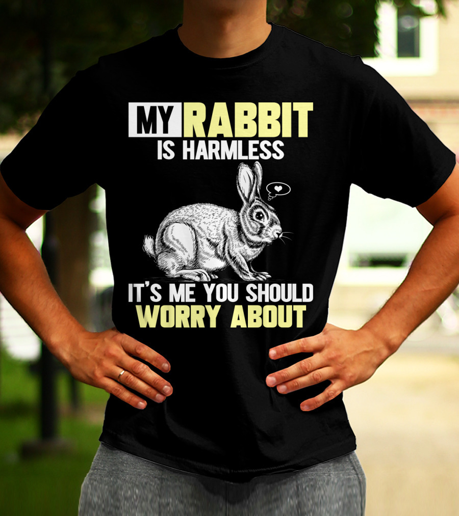 MY RABBIT IS HARMLESS IT'S ME YOU SHOULD WORRY ABOUT T-Shirt