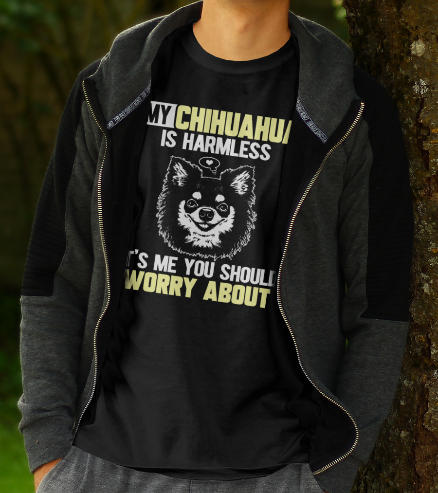 MY CHIHUAHUA IS HARMLESS IT'S ME YOU SHOULD WORRY ABOUT T-Shirt