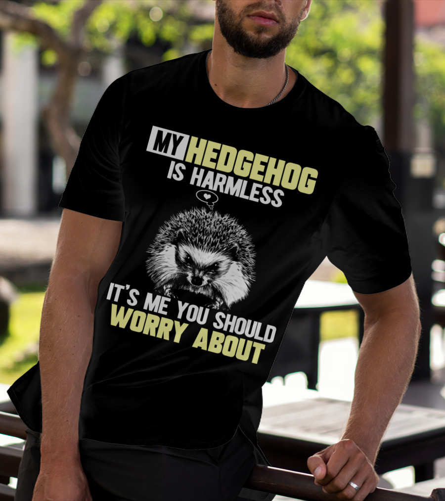 MY HEDGEHOG IS HARMLESS IT’S ME YOU SHOULD WORRY ABOUT T-Shirt