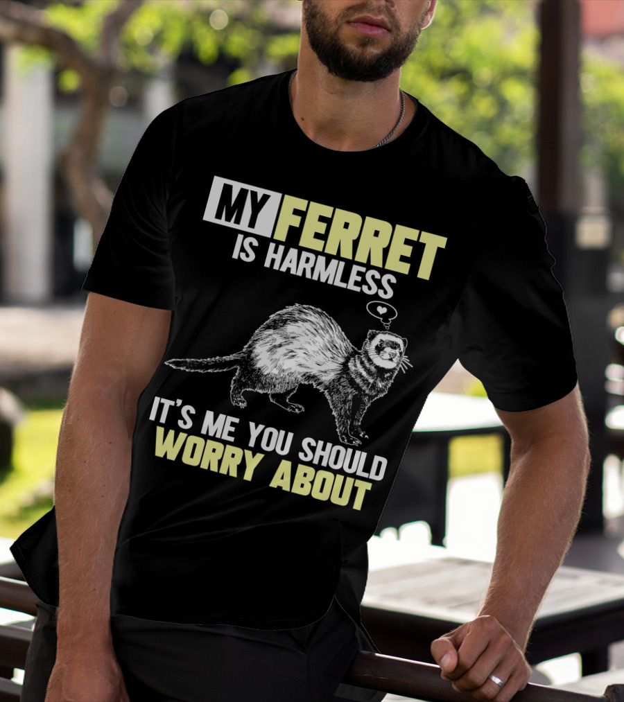 MY FERRET IS HARMLESS IT'S ME YOU SHOULD WORRY ABOUT T-Shirt
