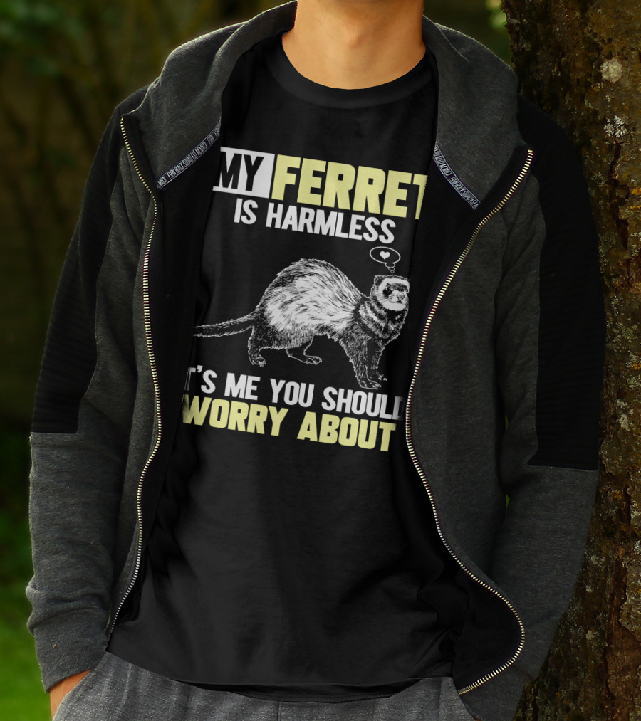 MY FERRET IS HARMLESS IT'S ME YOU SHOULD WORRY ABOUT T-Shirt