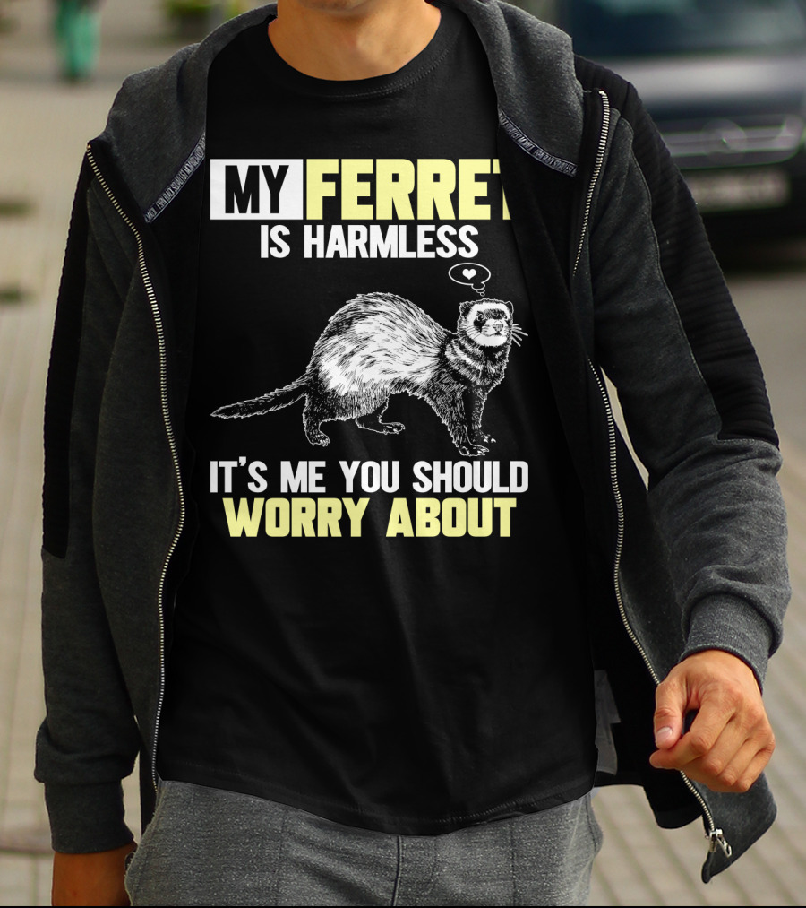 MY FERRET IS HARMLESS IT'S ME YOU SHOULD WORRY ABOUT T-Shirt