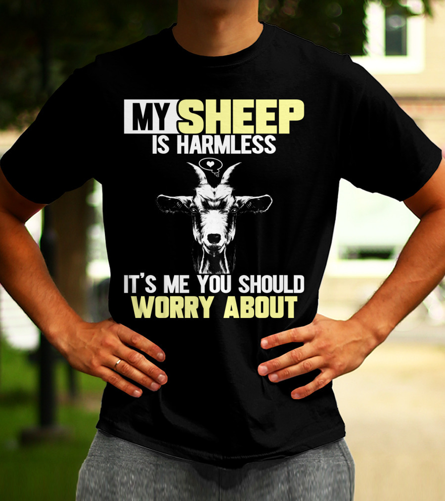 MY SHEEP IS HARMLESS IT'S ME YOU SHOULD WORRY ABOUT T-Shirt