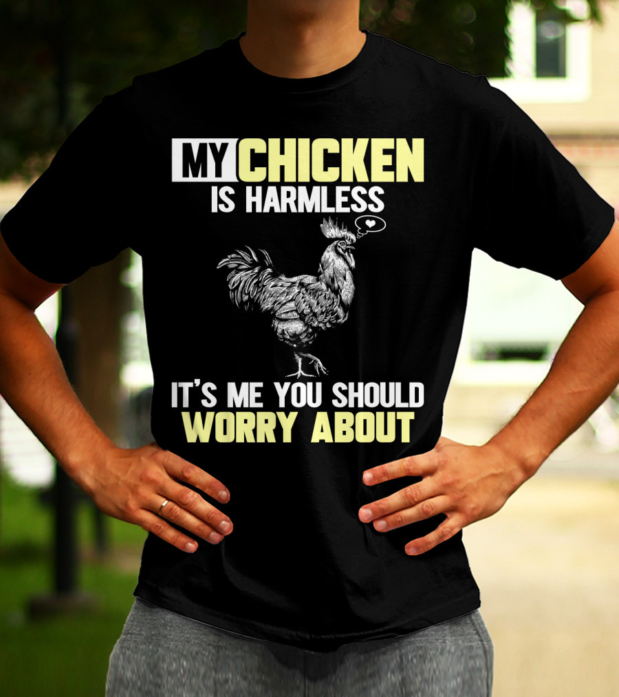 My Chicken Is Harmless It's Me You Should Worry About T-Shirt