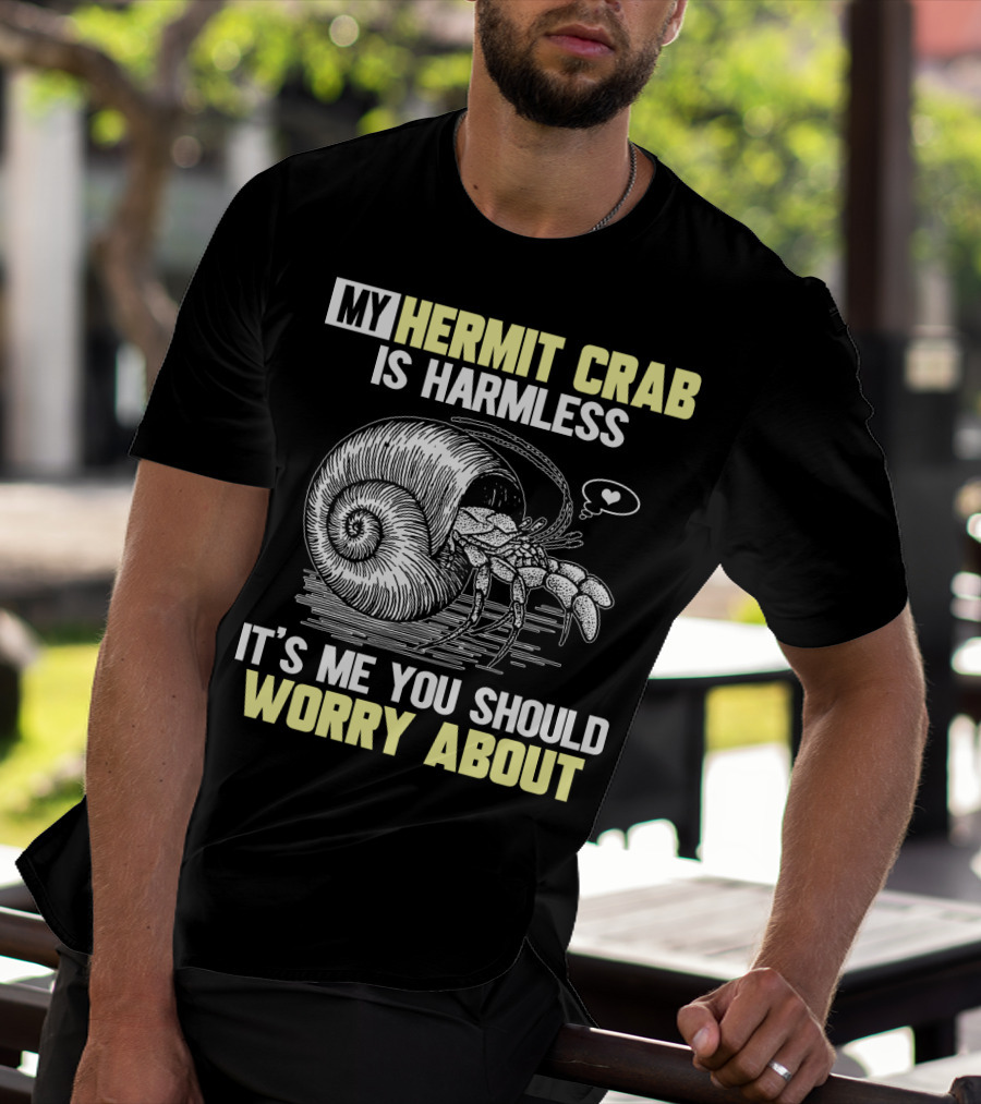 My Hermit Crab Is Harmless It's Me You Should Worry About T-Shirt