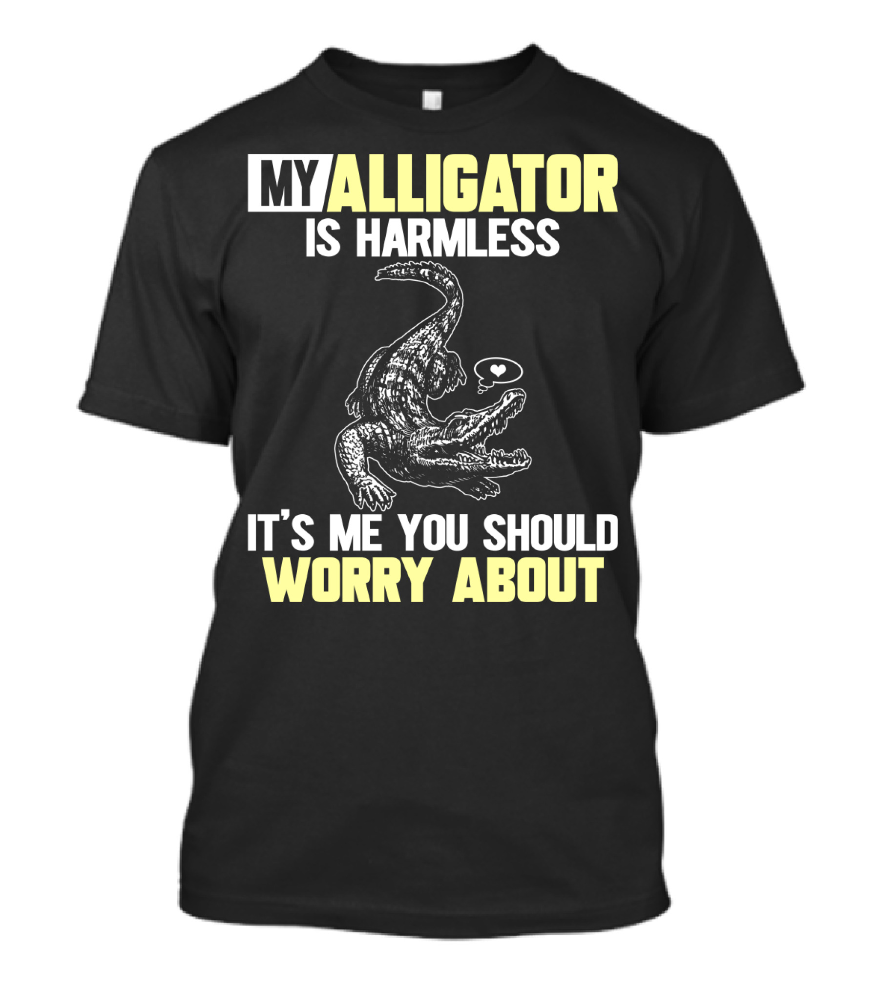 MY ALLIGATOR IS HARMLESS IT'S ME YOU SHOULD WORRY ABOUT T-Shirt