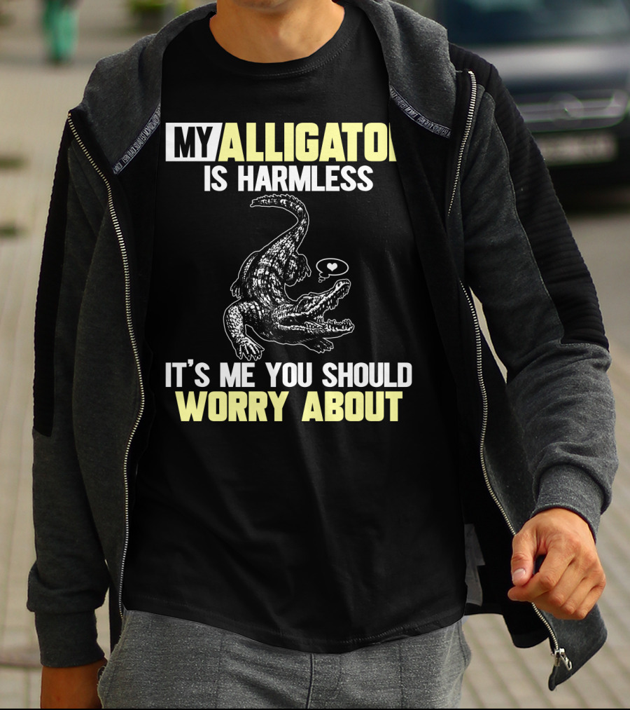 MY ALLIGATOR IS HARMLESS IT'S ME YOU SHOULD WORRY ABOUT T-Shirt