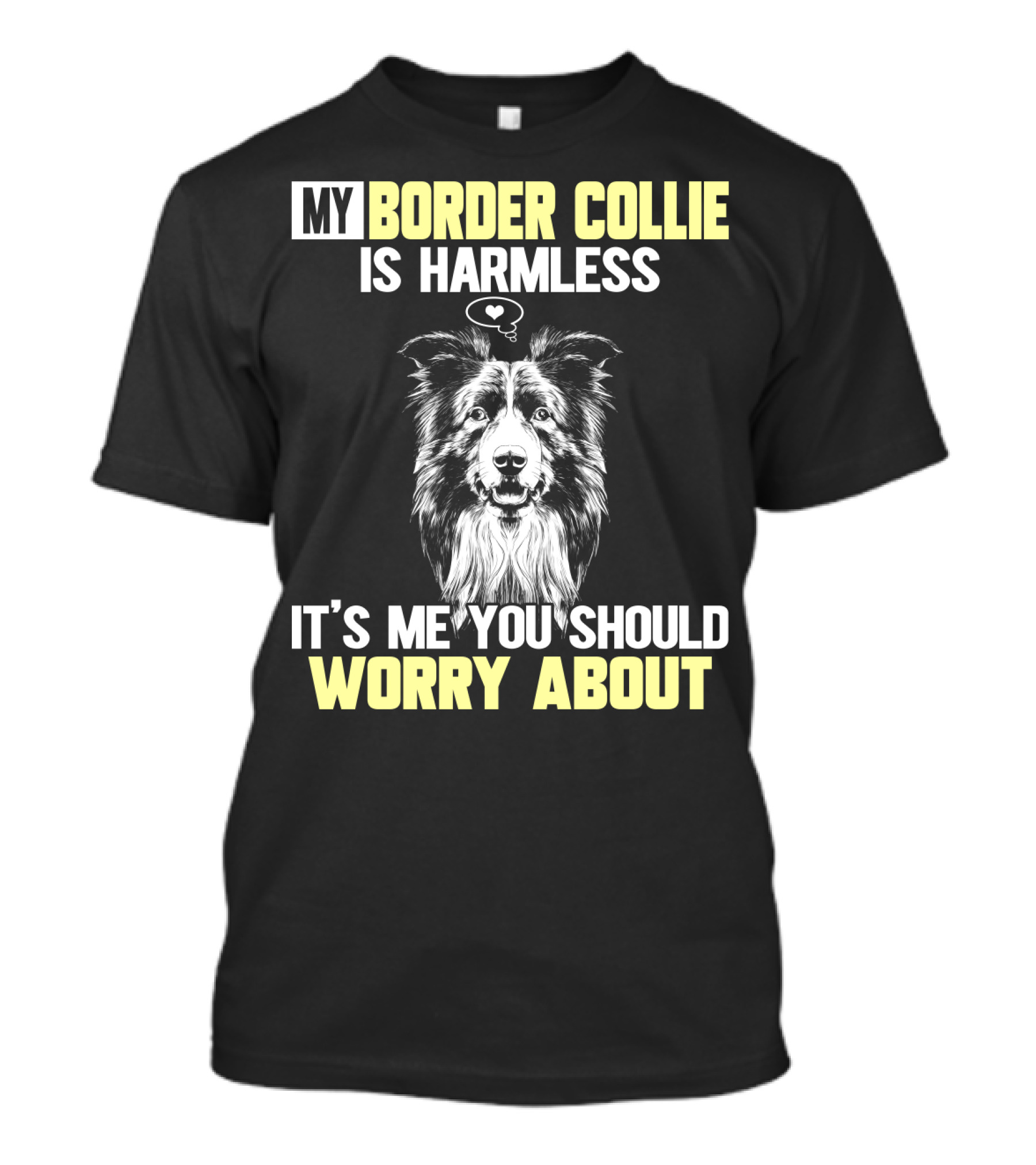 MY BORDER COLLIE IS HARMLESS IT'S ME YOU SHOULD WORRY ABOUT T-Shirt