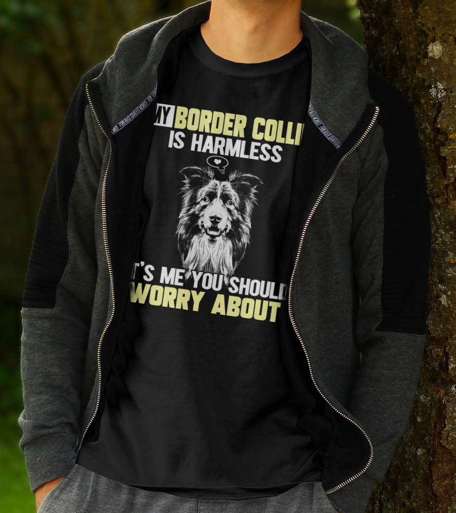 MY BORDER COLLIE IS HARMLESS IT'S ME YOU SHOULD WORRY ABOUT T-Shirt