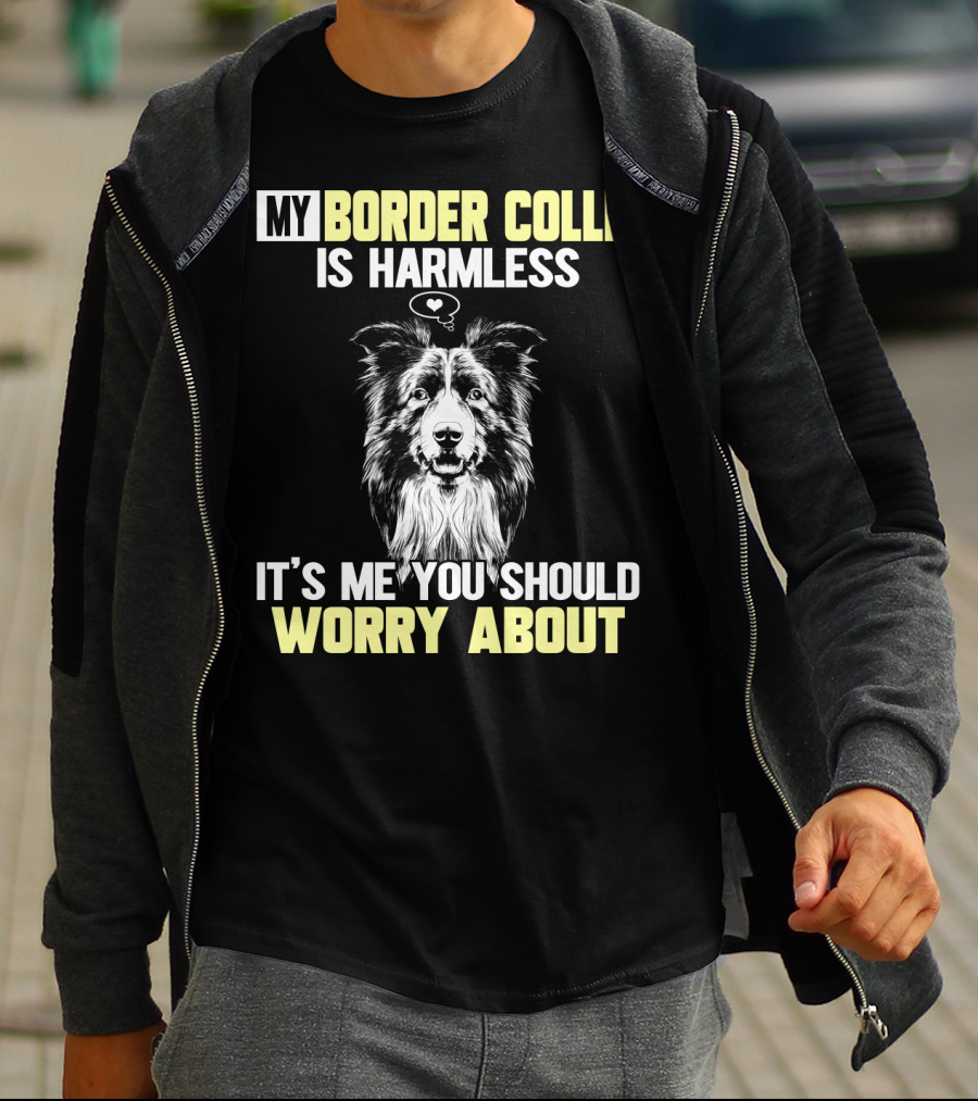 MY BORDER COLLIE IS HARMLESS IT'S ME YOU SHOULD WORRY ABOUT T-Shirt
